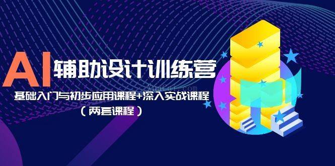 AI辅助设计训练营：基础入门与初步应用课程+深入实战课程-续财库