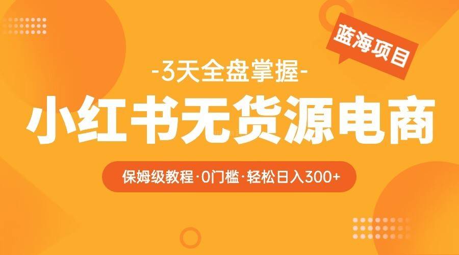 2023小红书无货源电商保姆级教程，从0到日入300，爆单3W-续财库