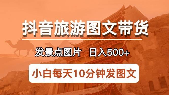 抖音旅游图文带货项目，每天半小时发景点图片日入500+长期稳定项目-续财库