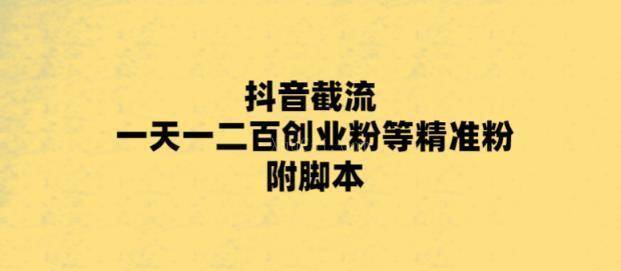 最新抖音截流玩法，一天轻松引流一二百创业精准粉，附脚本+玩法-续财库