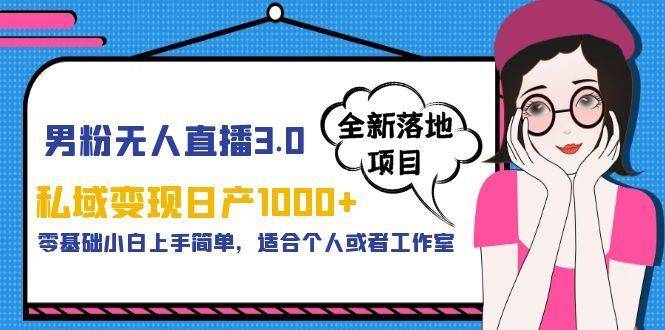 男粉无人直播3.0私域变现日产1000+，零基础小白上手简单，适合个人或工作室-续财库