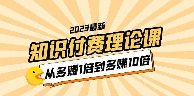 2023知识付费理论课，从多赚1倍到多赚10倍（10节视频课）-续财库