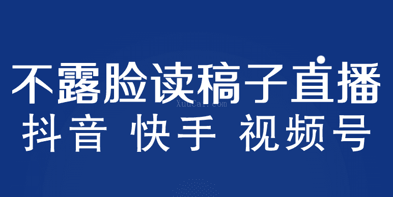 不露脸读稿子直播玩法，抖音快手视频号，月入3w+详细视频课程-续财库