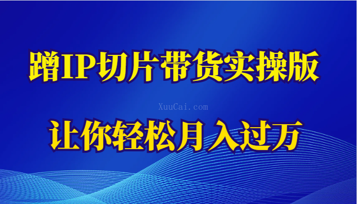 蹭这个IP切片带货实操版，让你轻松月入过万（教程+素材）-续财库