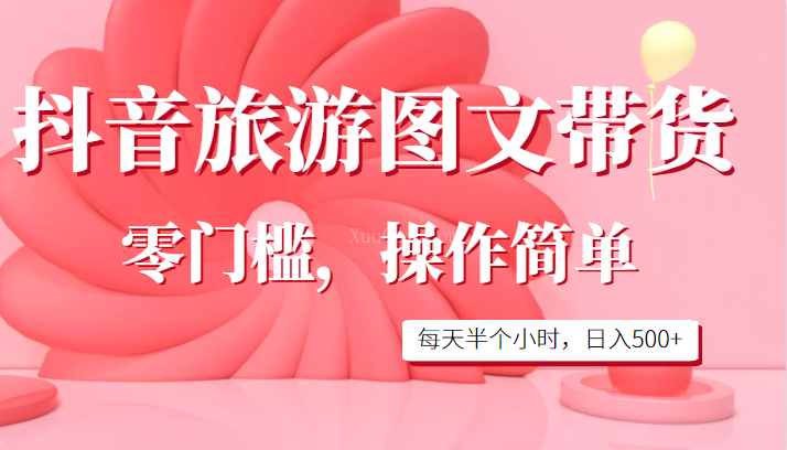 抖音旅游图文带货，零门槛，操作简单，每天半个小时，日入500+-续财库