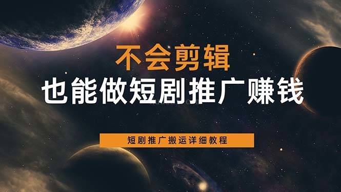 不会剪辑也能做短剧推广搬运全流程：短剧推广搬运详细教程-续财库