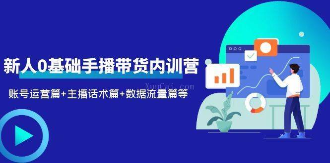 2023新人0基础手播带货内训营：账号运营篇+主播话术篇+数据流量篇等-续财库