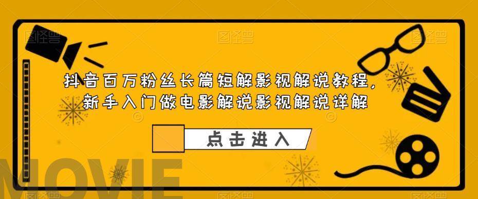 抖音百万粉丝长篇短解影视解说教程，新手入门做电影解说影视解说（8节课）-续财库