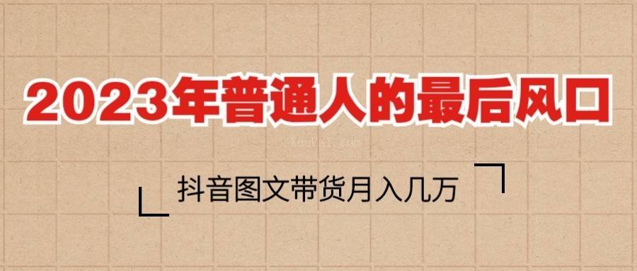 2023普通人的最后风口，抖音图文带货月入几万+-续财库