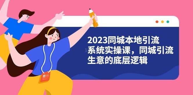 2023同城本地引流系统实操课，同城引流生意的底层逻辑（31节视频课）-续财库