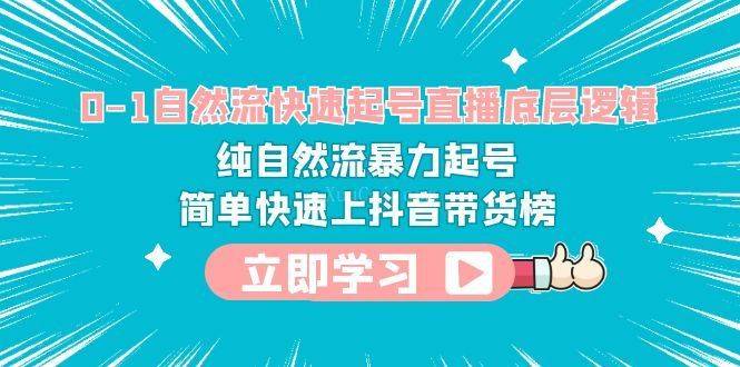 0-1自然流快速起号直播 底层逻辑 纯自然流暴力起号 简单快速上抖音带货榜-续财库