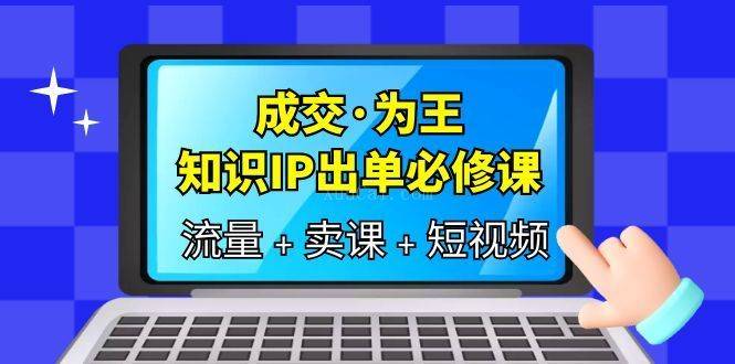 成交·为王，知识·IP出单必修课（流量+卖课+短视频）-续财库