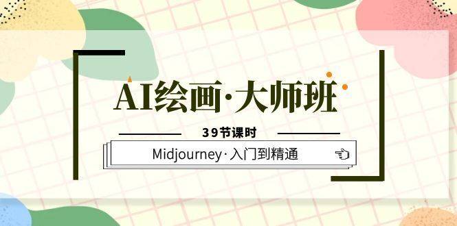 AI绘画·大师班，Midjourney·入门到精通（39节课时）-续财库