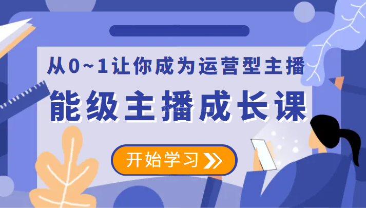 能级主播成长课 从0~1让你成为运营型主播-续财库