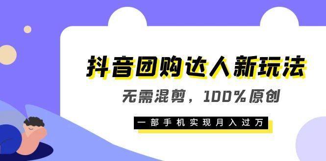 抖音团购达人新玩法，无需混剪，100%原创，一部手机实现月入过万-续财库