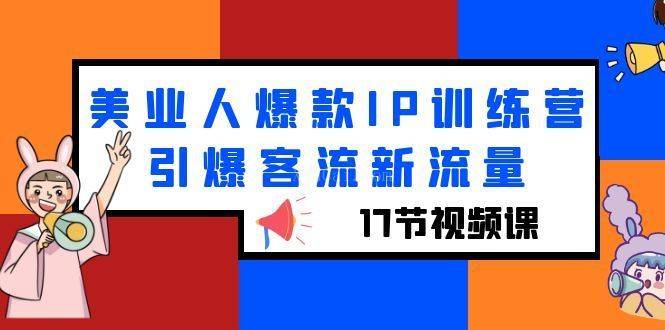 美业人爆款IP训练营，引爆客流新流量（17节视频课）-续财库