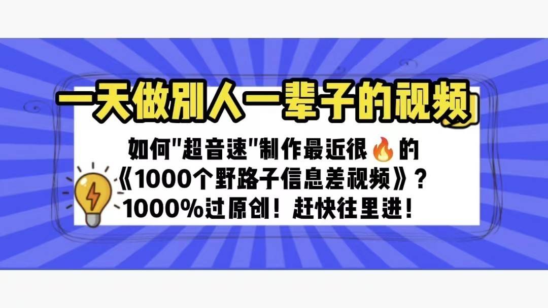 一天做完别一辈子的视频 制作最近很火的《1000个野路子信息差》100%过原创-续财库