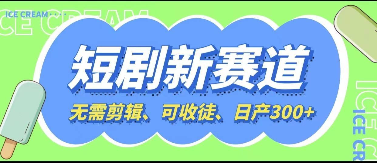 短剧新赛道快速搞钱项目，免剪辑、可收徒、日产300+-续财库