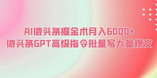 AI微头条掘金术月入6000+ 微头条GPT高级指令批量写大量爆文-续财库