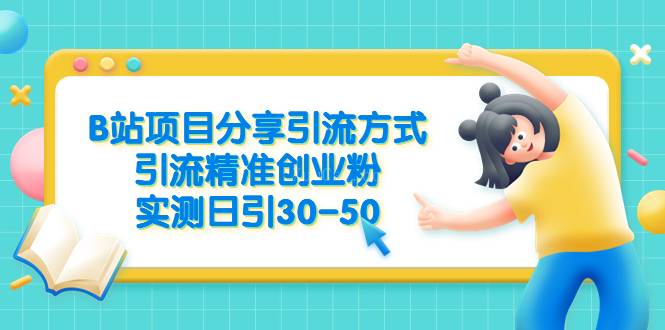 B站项目分享引流方式，引流精准创业粉，实测日引30-50-续财库