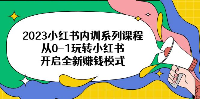 2023小红书内训系列课程，从0-1玩转小红书，开启全新赚钱模式-续财库