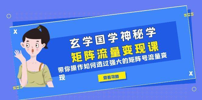 玄学国学神秘学矩阵·流量变现课，带你操作如何透过强大的矩阵号流量变现-续财库