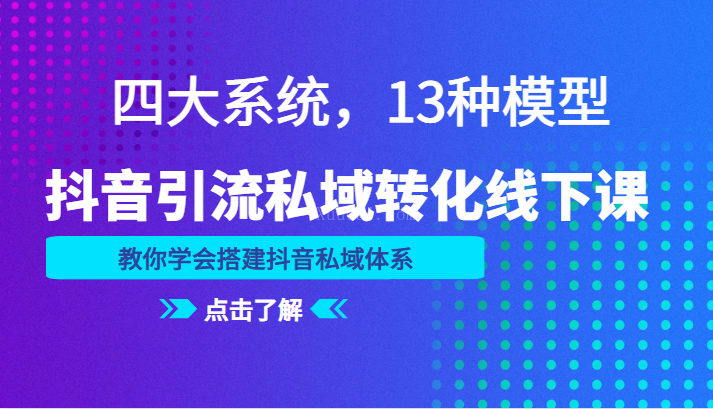 抖音引流私域转化线下课，四大系统，13种模型，教你学会搭建抖音私域体系-续财库