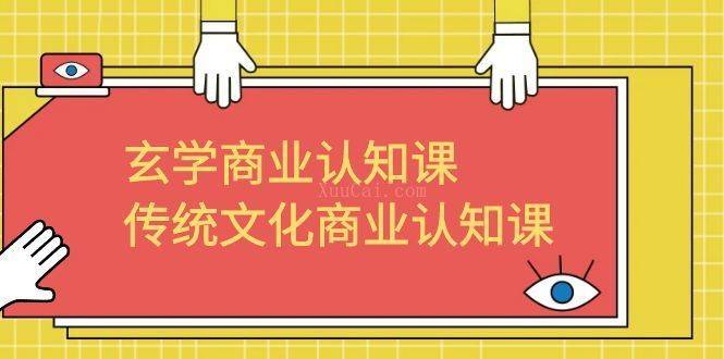 玄学 商业认知课，传统文化商业认知课（43节课）-续财库