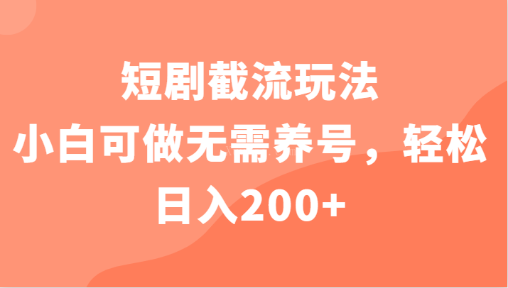 短剧截流玩法，小白可做无需养号，轻松日入200+-续财库