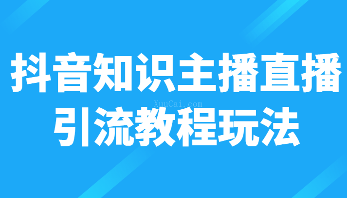 抖音知识主播直播引流教程玩法，日赚300+-续财库