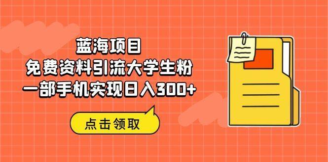 蓝海项目，免费资料引流大学生粉一部手机实现日入300+-续财库