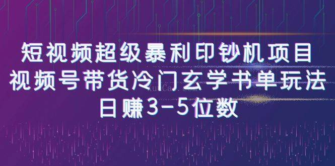 短视频超级暴利印钞机项目：视频号带货冷门玄学书单玩法，日赚3-5位数-续财库