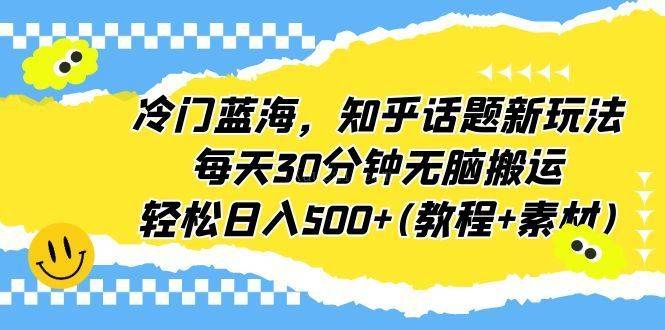 冷门蓝海，知乎话题新玩法，每天30分钟无脑搬运，轻松日入500+(教程+素材)-续财库