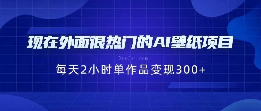 现在外面很热门的AI壁纸项目，0成本，一部手机，每天2小时，单个作品变现300+-续财库