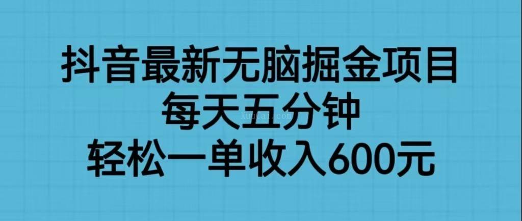 抖音最新无脑掘金项目，每天五分钟，轻松一单收入600元-续财库