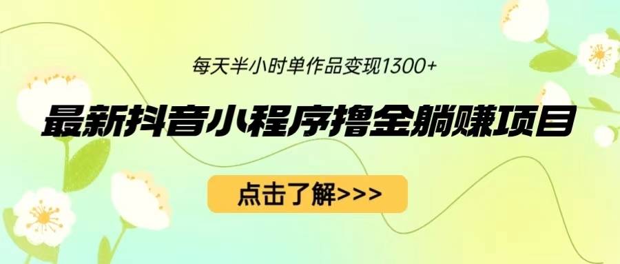 最新抖音小程序撸金躺赚项目，一部手机每天半小时，单个作品变现1300+-续财库