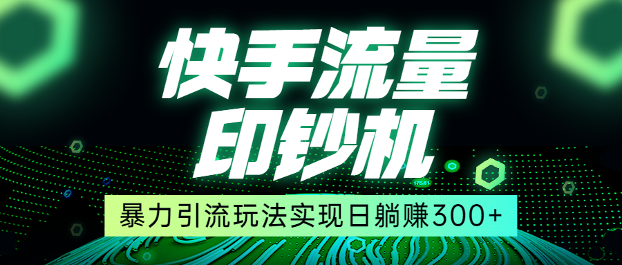 快手流量印钞机，暴力引流玩法,简单无脑操作，实现日躺赚300+-续财库