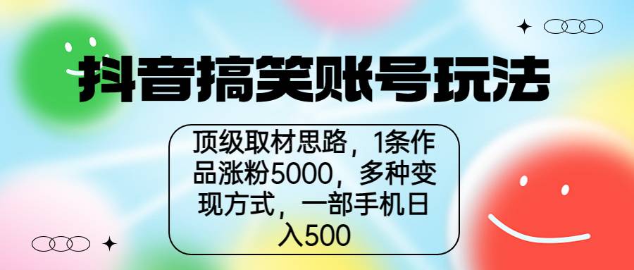 抖音搞笑账号玩法，顶级取材思路，1条作品涨粉5000，一部手机日入500-续财库