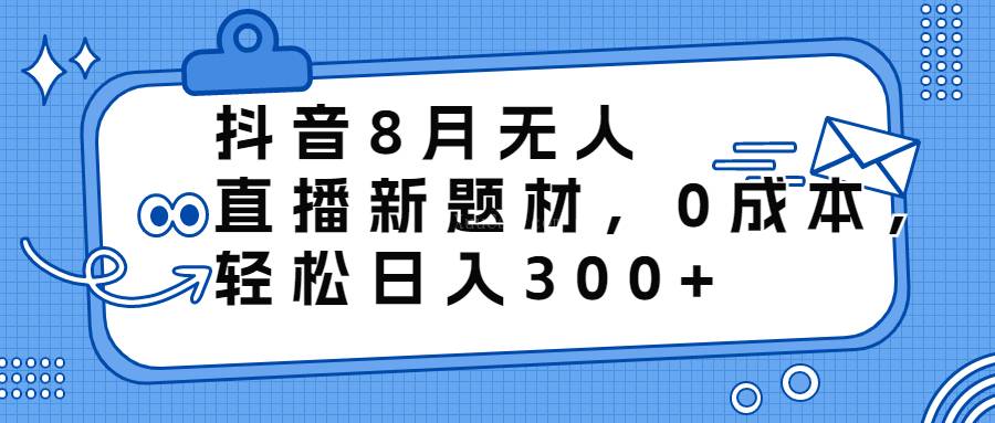 抖音8月无人直播新题材，0成本，轻松日入300+-续财库