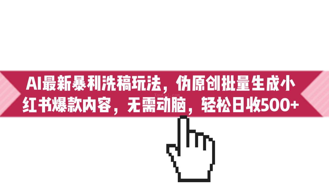 AI最新暴利洗稿玩法，伪原创批量生成小红书爆款内容，无需动脑，日收500+-续财库