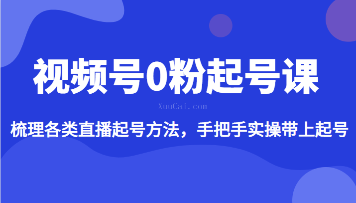 视频号0粉起号课，梳理各类直播起号方法，手把手实操带上起号-续财库