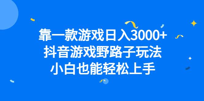 靠一款游戏日入3000+，抖音游戏野路子玩法，小白也能轻松上手-续财库