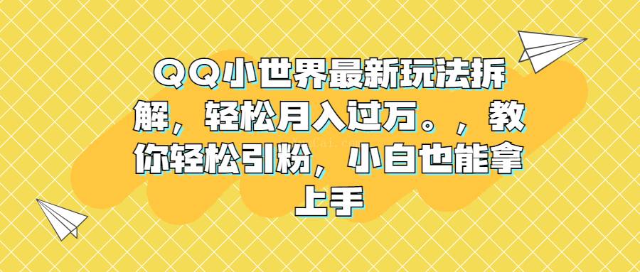 QQ小世界最新玩法拆解，轻松月入过万。教你轻松引粉，小白也能拿上手-续财库