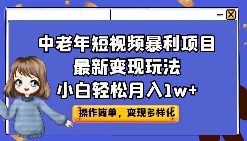 中老年短视频暴利项目最新变现玩法，小白轻松月入1w+-续财库