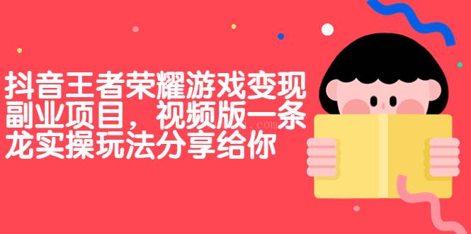 抖音王者荣耀游戏变现副业项目，视频版一条龙实操玩法分享给你-续财库