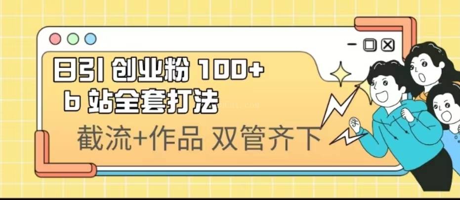 日引创业粉 100+ b 站全套打法【实操视频】-续财库