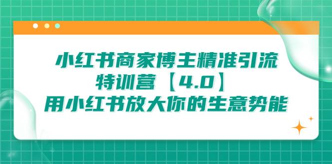 小红书商家 博主精准引流特训营【4.0】用小红书放大你的生意势能-续财库