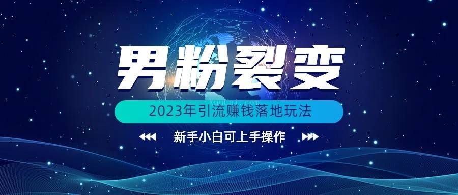 (价值1980)2023年最新男粉裂变引流赚钱落地玩法，新手小白可上手操作-续财库