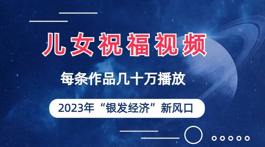 儿女祝福视频彻底爆火，一条作品几十万播放，2023年一定要抓住的新风口-续财库