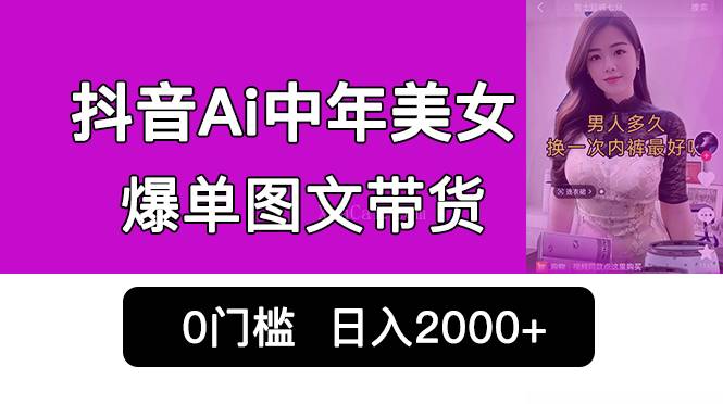 抖音Ai中年美女爆单图文带货，最新玩法，0门槛发图文，日入2000+销量爆炸-续财库